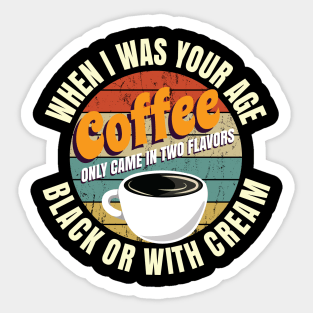 When I Was Your Age Coffee Only Came In Two Flavors Black Or With Cream Sticker